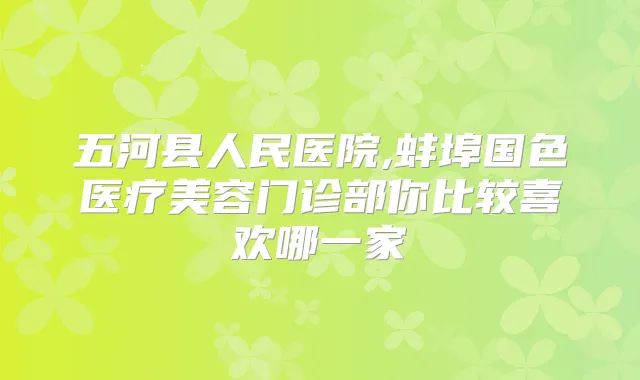 五河县人民医院,蚌埠国色医疗美容门诊部你比较喜欢哪一家