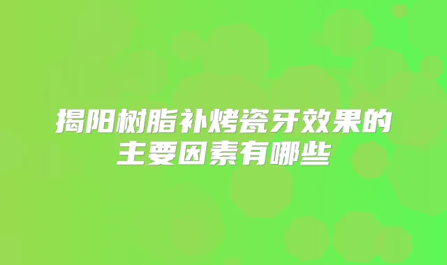 揭阳树脂补烤瓷牙效果的主要因素有哪些