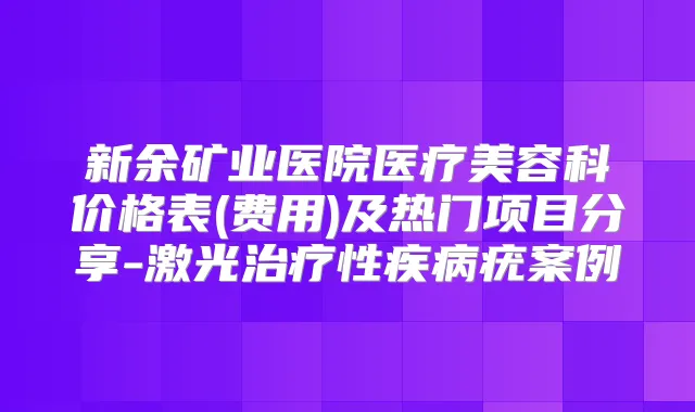 新余矿业医院医疗美容科价格表(费用)及热门项目分享-激光性疾病疣案例