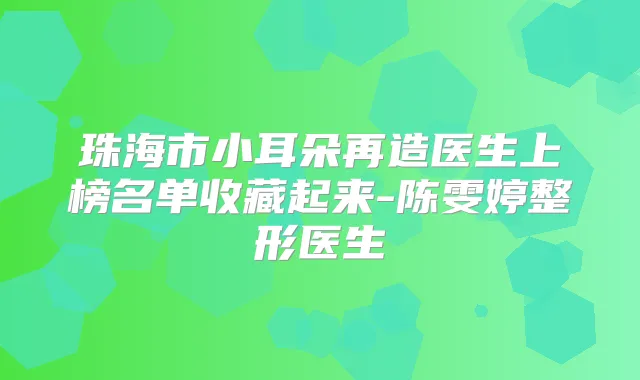 珠海市小耳朵再造医生上榜名单收藏起来-陈雯婷整形医生