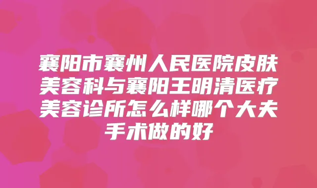 襄阳市襄州人民医院皮肤美容科与襄阳王明清医疗美容诊所怎么样哪个大夫手术做的好