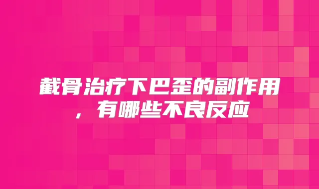 截骨下巴歪的副作用，有哪些不良反应