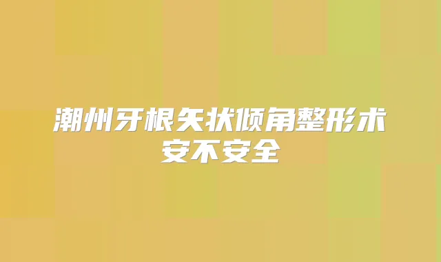 潮州牙根矢状倾角整形术安不安全