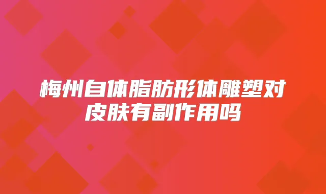 梅州自体脂肪形体雕塑对皮肤有副作用吗
