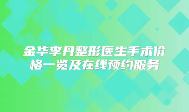 金华李丹整形医生手术价格一览及在线预约服务