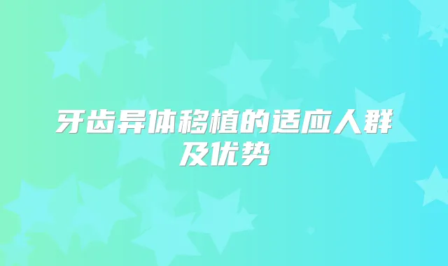 牙齿异体移植的适应人群及优势