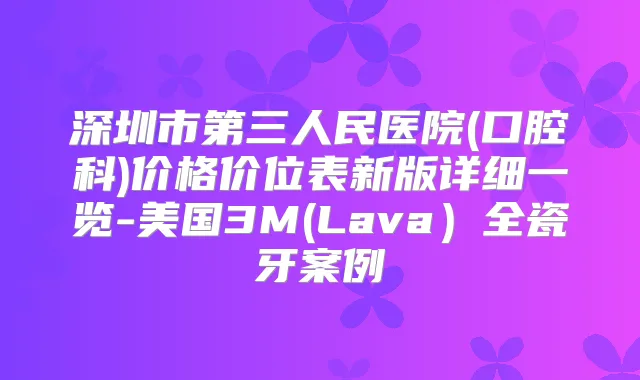 深圳市第三人民医院(口腔科)价格价位表新版详细一览-美国3M(Lava）全瓷牙案例