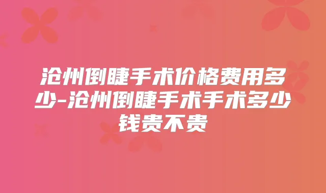 沧州倒睫手术价格费用多少-沧州倒睫手术手术多少钱贵不贵