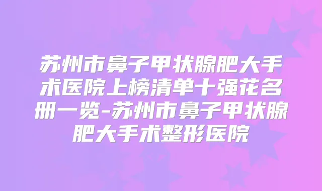 苏州市鼻子甲状腺肥大手术医院上榜清单十强花名册一览-苏州市鼻子甲状腺肥大手术整形医院