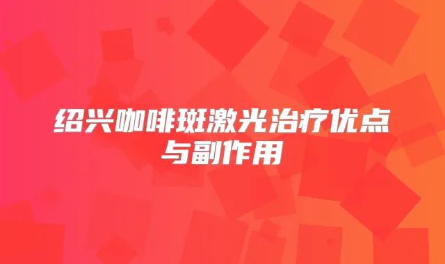 绍兴咖啡斑激光优点与副作用