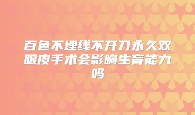 百色不埋线不开刀永久双眼皮手术会影响生育能力吗