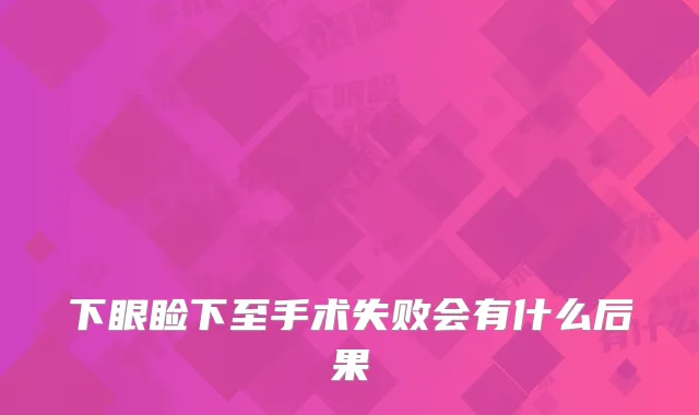 下眼睑下至手术失败会有什么后果