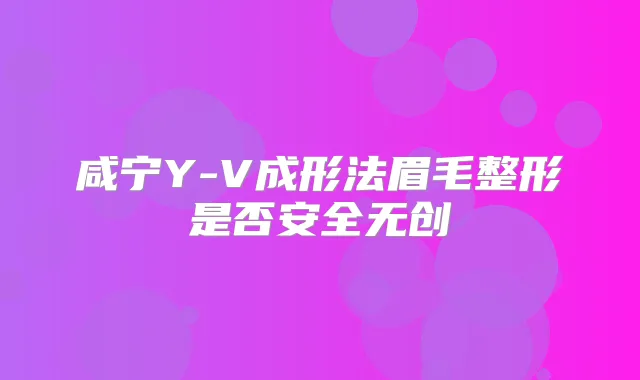 咸宁Y-V成形法眉毛整形是否安全无创
