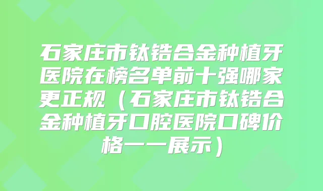 石家庄市钛锆合金种植牙医院在榜名单前十强哪家更正规（石家庄市钛锆合金种植牙口腔医院口碑价格一一展示）