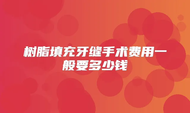 树脂填充牙缝手术费用一般要多少钱