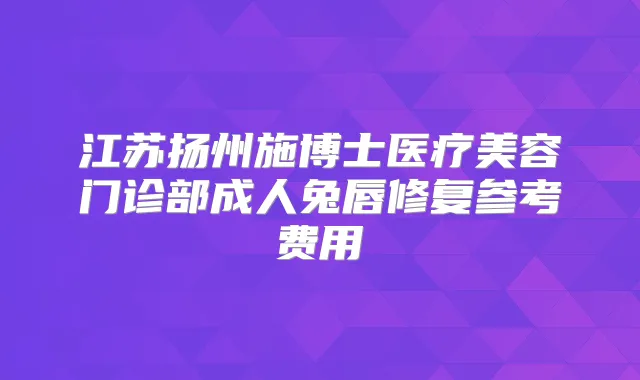 江苏扬州施博士医疗美容门诊部成人兔唇修复参考费用