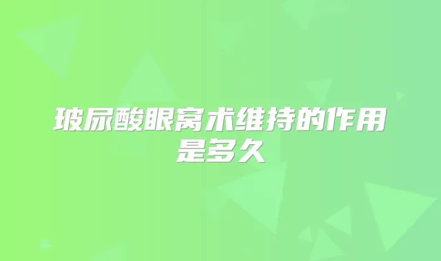 玻尿酸眼窝术维持的作用是多久