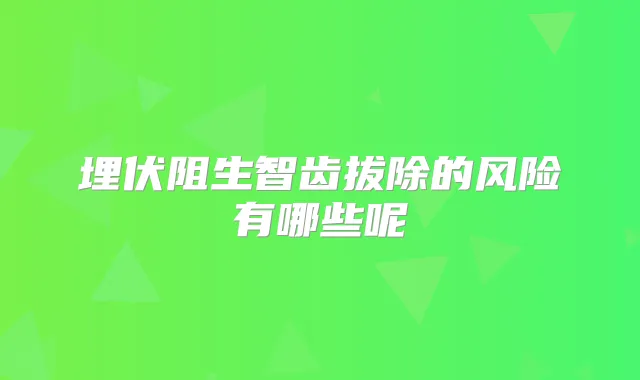埋伏阻生智齿拔除的风险有哪些呢