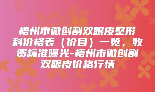 梧州市微创割双眼皮整形科价格表（价目）一览，收费标准曝光-梧州市微创割双眼皮价格行情