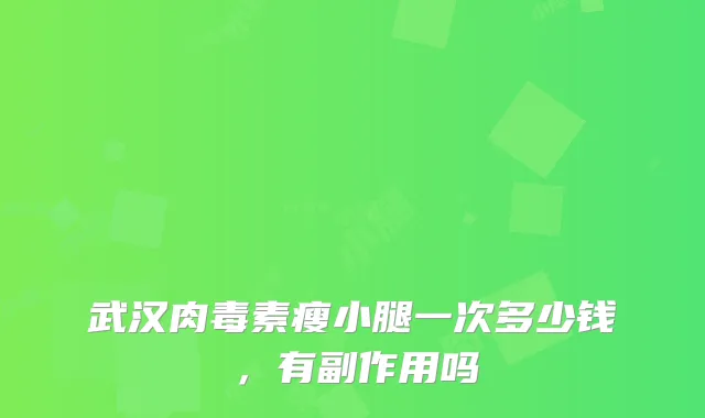 武汉瘦小腿一次多少钱，有副作用吗
