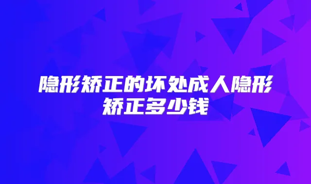 隐形矫正的坏处成人隐形矫正多少钱