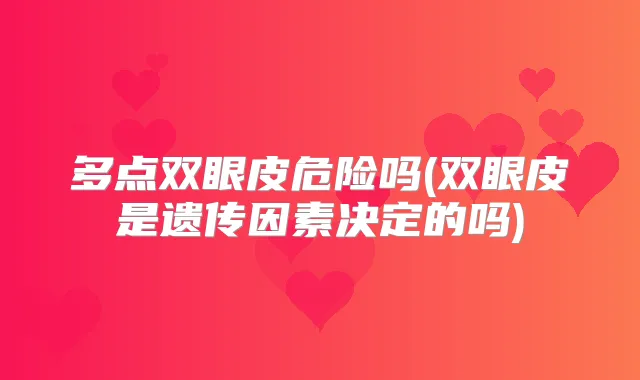 多点双眼皮危险吗(双眼皮是遗传因素决定的吗)
