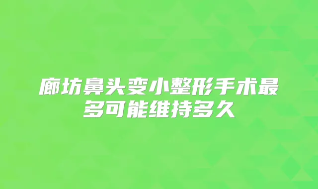 廊坊鼻头变小整形手术多可能维持多久