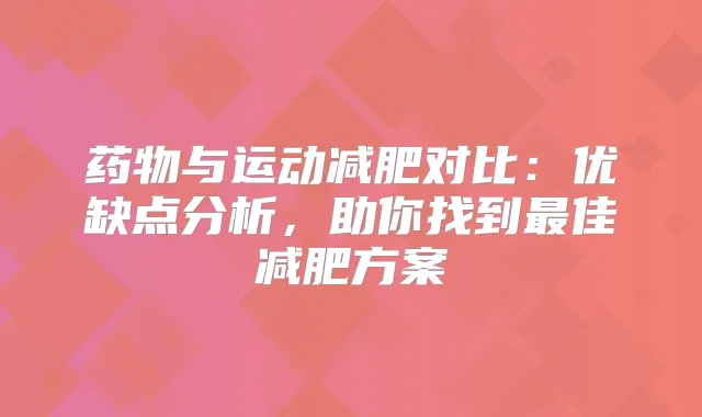 药物与运动减肥对比：优缺点分析，助你找到佳减肥方案