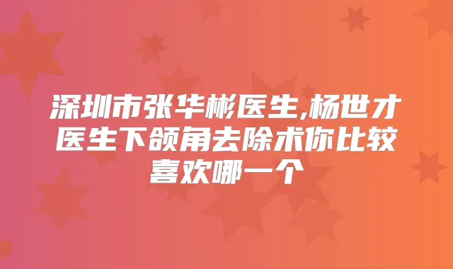 深圳市张华彬医生,杨世才医生下颌角去除术你比较喜欢哪一个