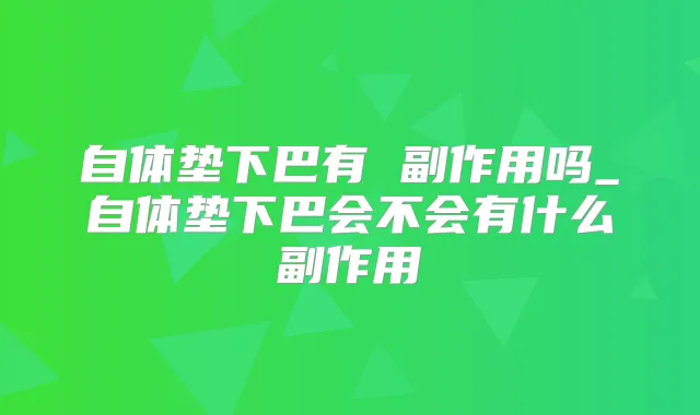 自体垫下巴有 副作用吗_自体垫下巴会不会有什么副作用