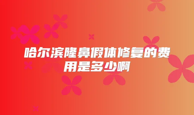 哈尔滨隆鼻假体修复的费用是多少啊