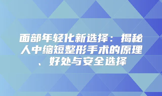 面部年轻化新选择：揭秘人中缩短整形手术的原理、好处与安全选择