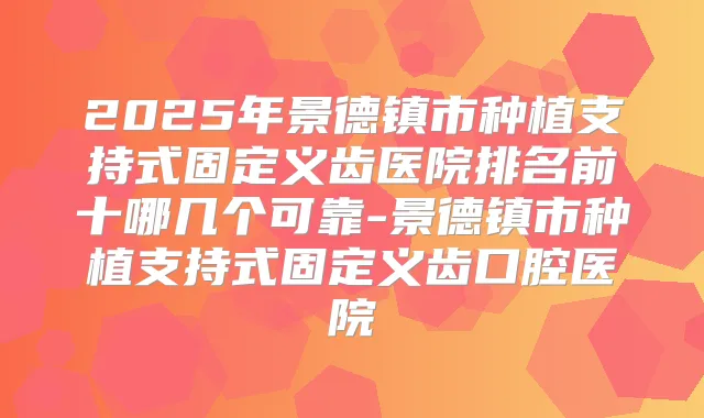 title="2025年景德镇市种植支持式固定义齿医院排名前十哪几个可靠-景德镇市种植支持式固定义齿口腔医院"