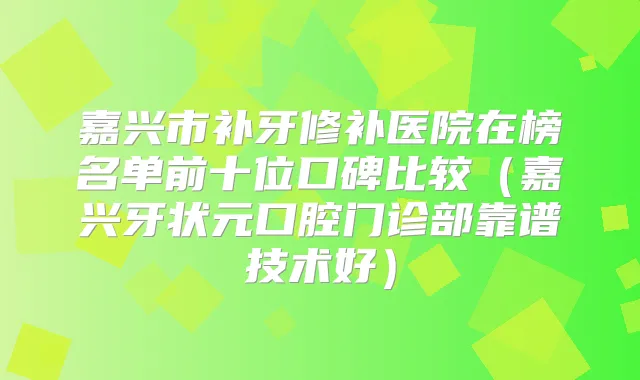 嘉兴市补牙修补医院在榜名单前十位口碑比较（嘉兴牙状元口腔门诊部靠谱技术好）