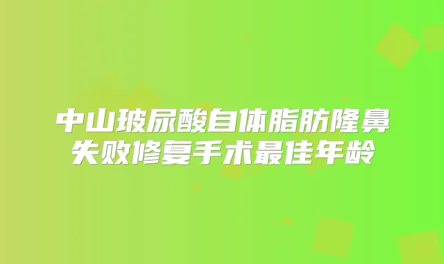 中山玻尿酸自体脂肪隆鼻失败修复手术佳年龄
