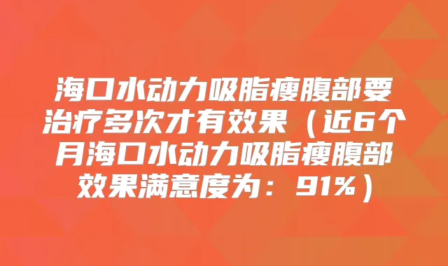 海口水动力吸脂瘦腹部要多次才有效果（近6个月海口水动力吸脂瘦腹部效果满意度为：91%）
