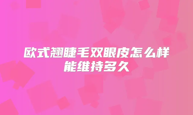 欧式翘睫毛双眼皮怎么样能维持多久