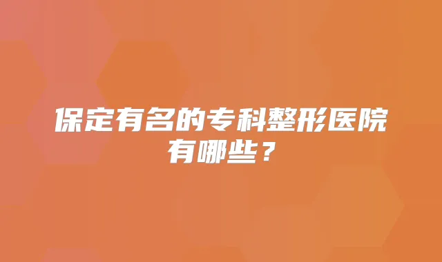 保定有名的专科整形医院有哪些？