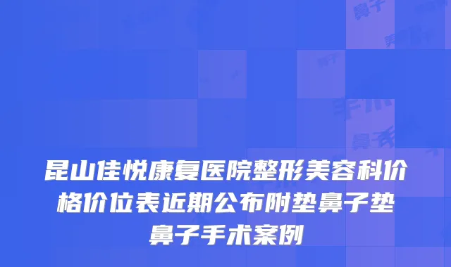 昆山佳悦康复医院整形美容科价格价位表近期公布附垫鼻子垫鼻子手术案例