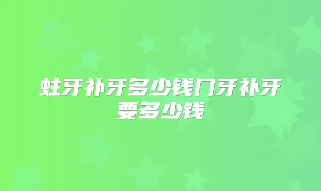 蛀牙补牙多少钱门牙补牙要多少钱