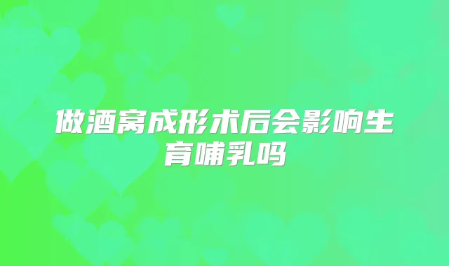 做酒窝成形术后会影响生育哺乳吗