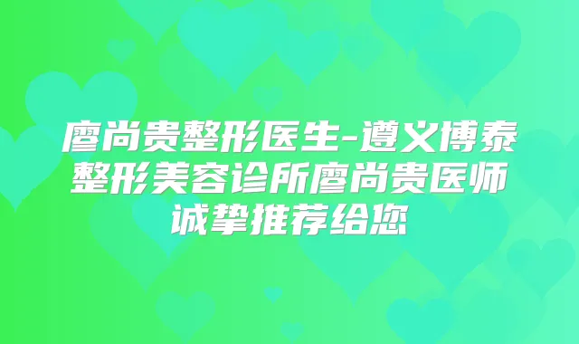 廖尚贵整形医生-遵义博泰整形美容诊所廖尚贵医师诚挚推荐给您