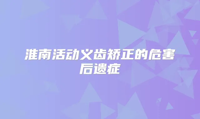 淮南活动义齿矫正的危害后遗症