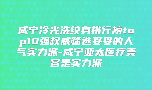咸宁冷光洗纹身排行榜top10强筛选妥妥的人气实力派-咸宁亚太医疗美容是实力派