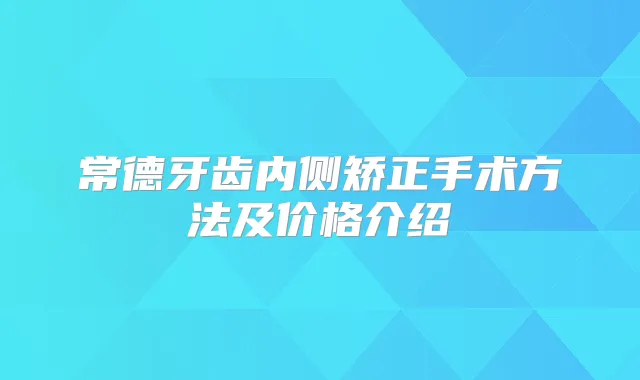 常德牙齿内侧矫正手术方法及价格介绍