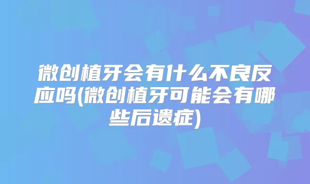 微创植牙会有什么不良反应吗(微创植牙可能会有哪些后遗症)