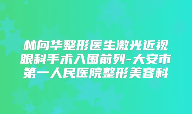 林向华整形医生激光近视眼科手术入围前列-大安市第一人民医院整形美容科