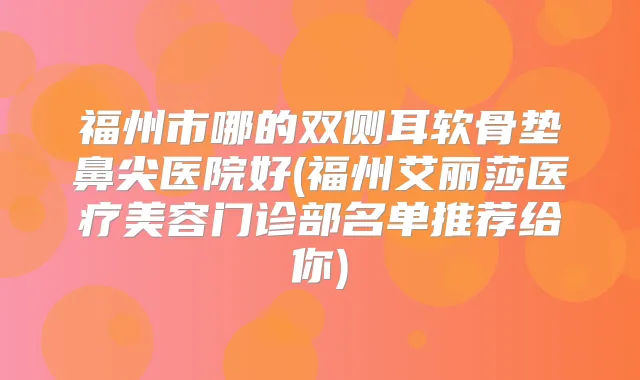 福州市哪的双侧耳软骨垫鼻尖医院好(福州艾丽莎医疗美容门诊部名单推荐给你)
