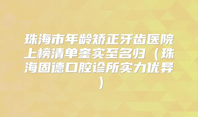 珠海市年龄矫正牙齿医院上榜清单奎实至名归（珠海固德口腔诊所实力优异）