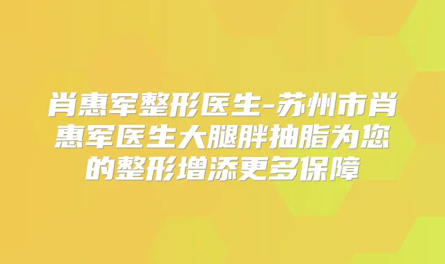 肖惠军整形医生-苏州市肖惠军医生大腿胖抽脂为您的整形增添更多保障